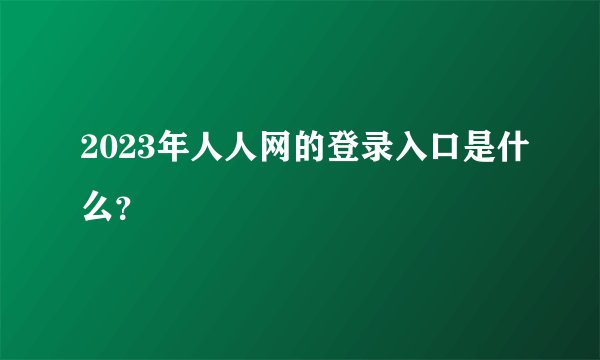 2023年人人网的登录入口是什么？