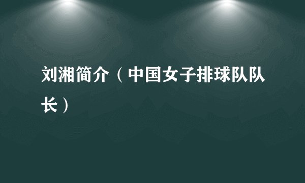 刘湘简介（中国女子排球队队长）