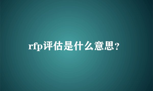 rfp评估是什么意思？