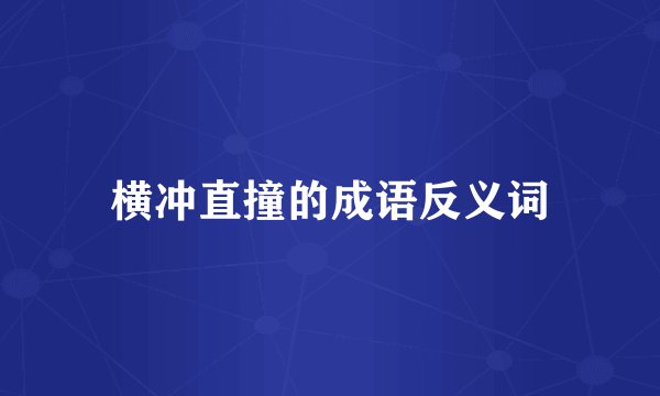 横冲直撞的成语反义词