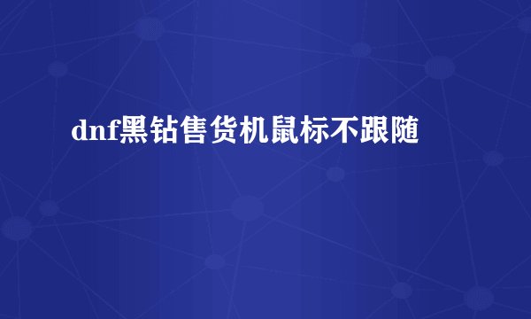 dnf黑钻售货机鼠标不跟随