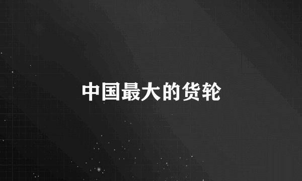 中国最大的货轮