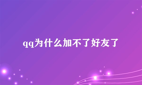 qq为什么加不了好友了
