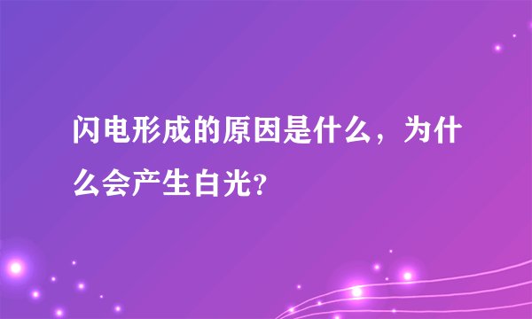 闪电形成的原因是什么，为什么会产生白光？