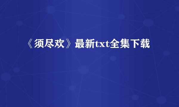 《须尽欢》最新txt全集下载