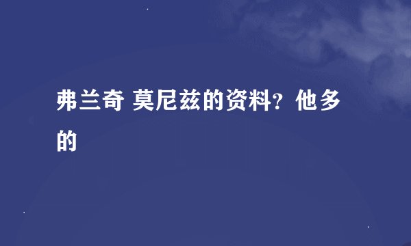 弗兰奇 莫尼兹的资料？他多的