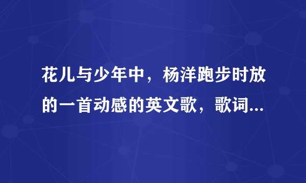 花儿与少年中，杨洋跑步时放的一首动感的英文歌，歌词好像是we are young什么的。请问这是什