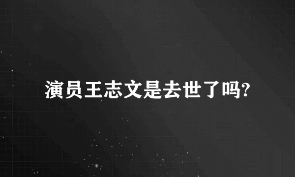 演员王志文是去世了吗?