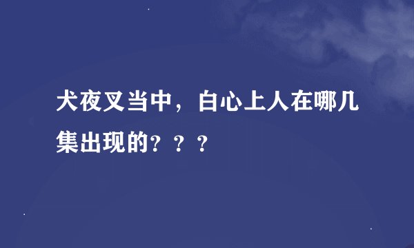 犬夜叉当中，白心上人在哪几集出现的？？？