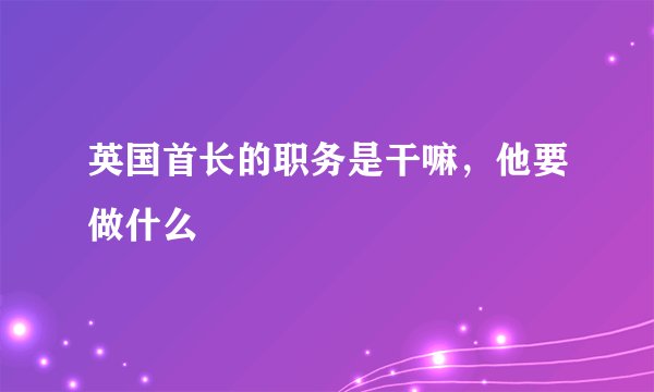 英国首长的职务是干嘛，他要做什么