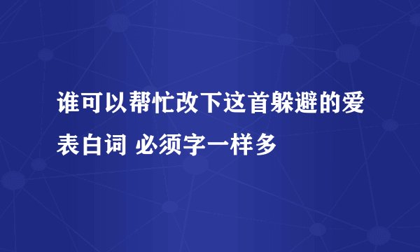 谁可以帮忙改下这首躲避的爱表白词 必须字一样多