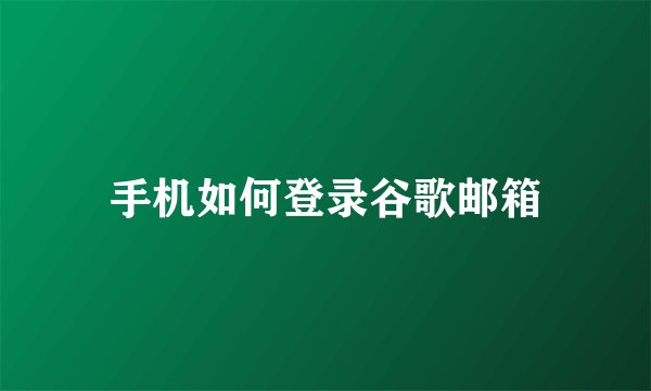 手机如何登录谷歌邮箱