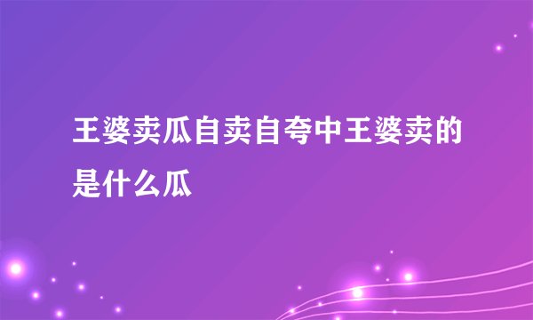 王婆卖瓜自卖自夸中王婆卖的是什么瓜