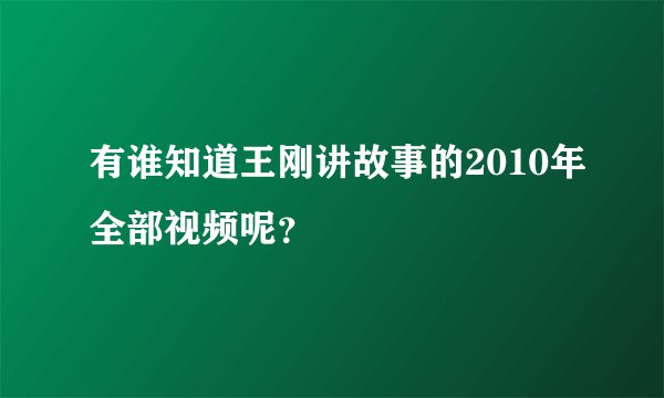 有谁知道王刚讲故事的2010年全部视频呢？