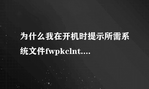 为什么我在开机时提示所需系统文件fwpkclnt.sys丢失或损坏,windows无法加载？