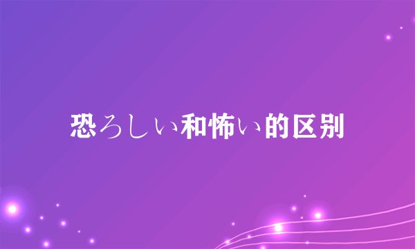 恐ろしい和怖い的区别