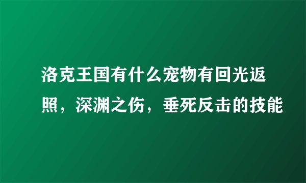 洛克王国有什么宠物有回光返照，深渊之伤，垂死反击的技能