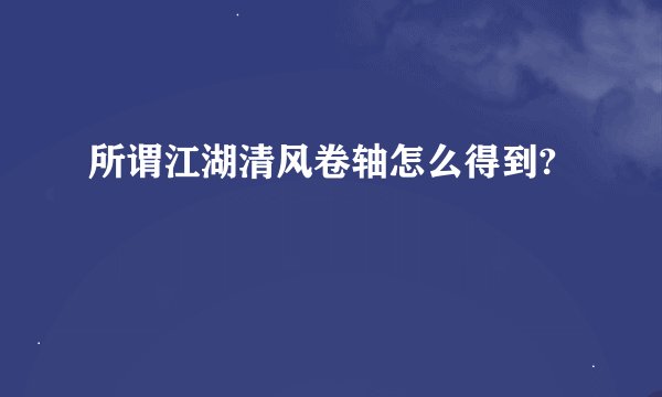所谓江湖清风卷轴怎么得到?