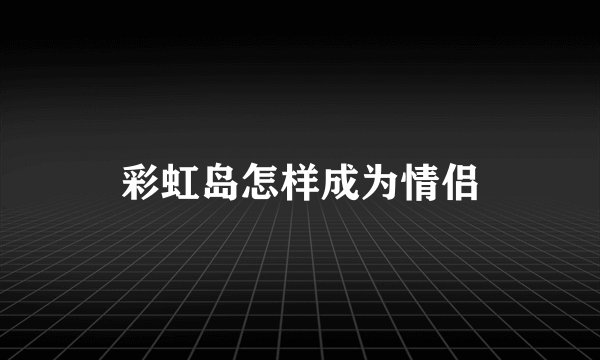 彩虹岛怎样成为情侣