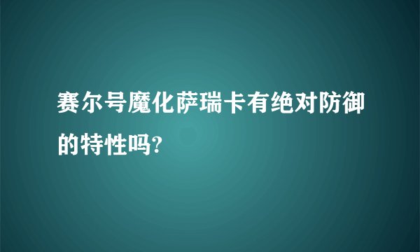 赛尔号魔化萨瑞卡有绝对防御的特性吗?