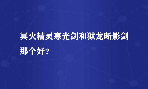 冥火精灵寒光剑和狱龙断影剑那个好？