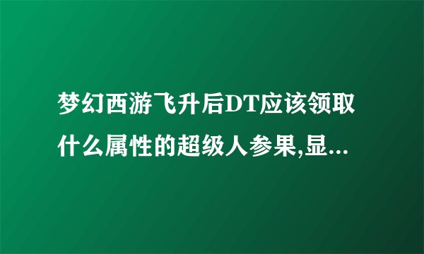 梦幻西游飞升后DT应该领取什么属性的超级人参果,显示有金木水火土。求高手指点