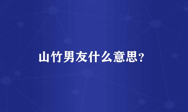 山竹男友什么意思？
