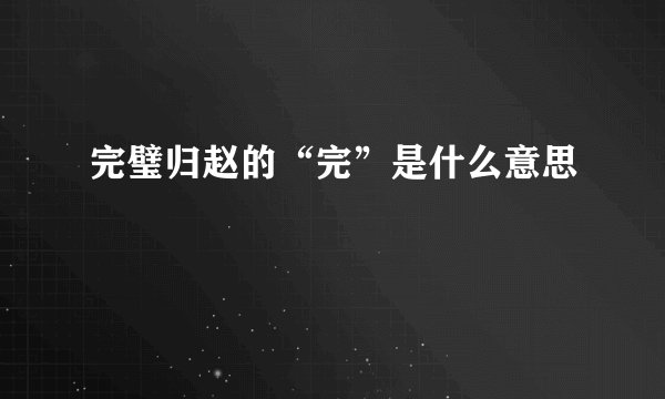 完璧归赵的“完”是什么意思