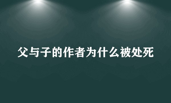 父与子的作者为什么被处死