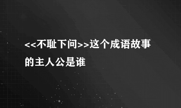 <<不耻下问>>这个成语故事的主人公是谁