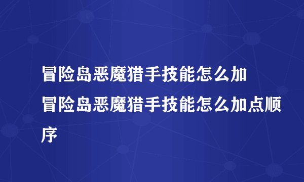 冒险岛恶魔猎手技能怎么加 冒险岛恶魔猎手技能怎么加点顺序