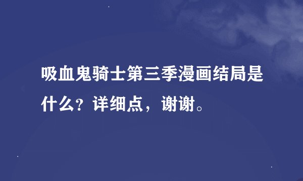 吸血鬼骑士第三季漫画结局是什么？详细点，谢谢。