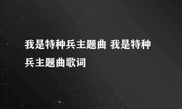 我是特种兵主题曲 我是特种兵主题曲歌词