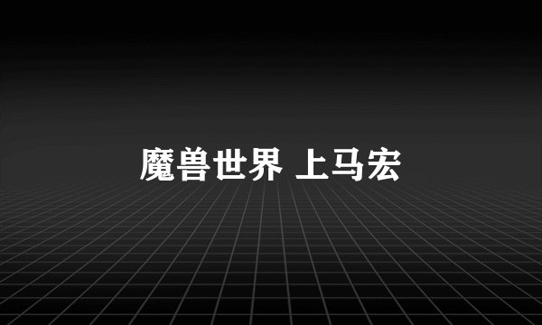 魔兽世界 上马宏