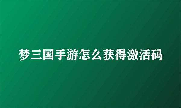 梦三国手游怎么获得激活码