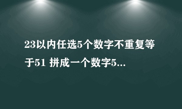 23以内任选5个数字不重复等于51 拼成一个数字51的立体型，其中1是由6个方块组成