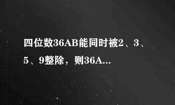 四位数36AB能同时被2、3、5、9整除，则36AB最小为______，最大为______
