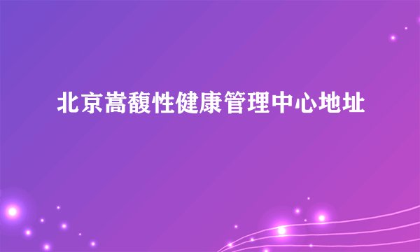 北京嵩馥性健康管理中心地址