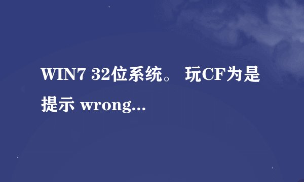 WIN7 32位系统。 玩CF为是提示 wrong parameters!! 为什么啊？求高手解决