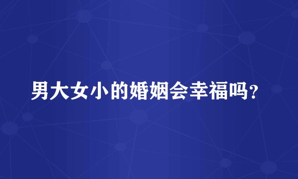 男大女小的婚姻会幸福吗？