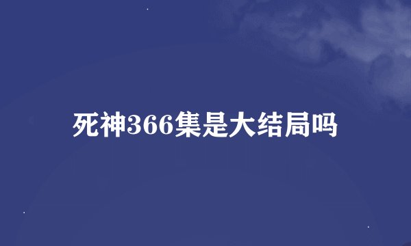 死神366集是大结局吗