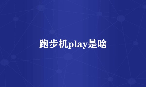 跑步机play是啥