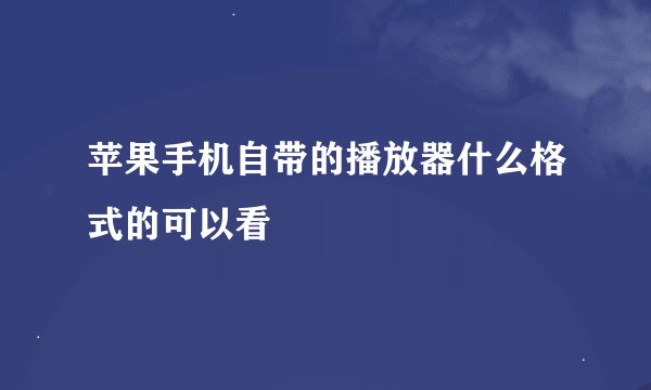 苹果手机自带的播放器什么格式的可以看