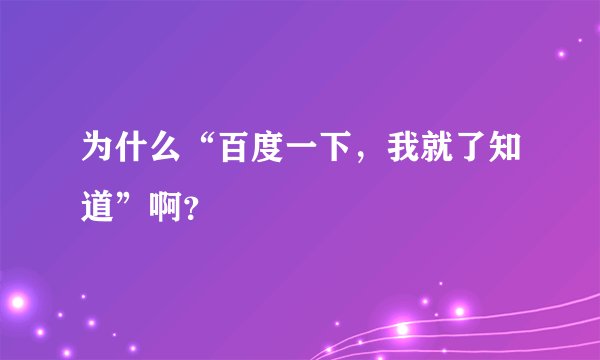 为什么“百度一下，我就了知道”啊？