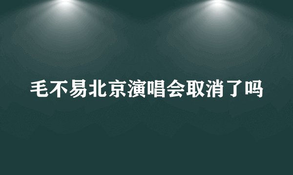 毛不易北京演唱会取消了吗