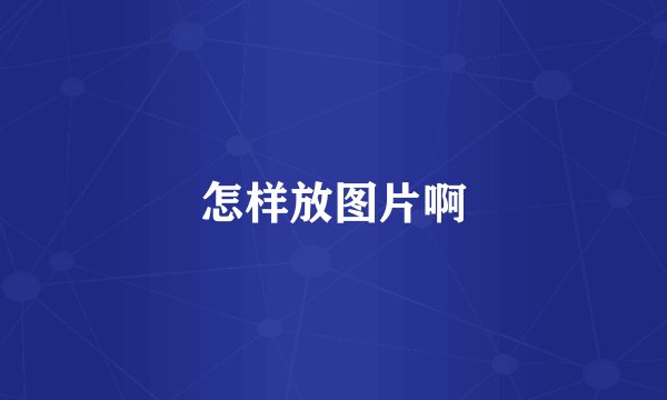 怎样放图片啊