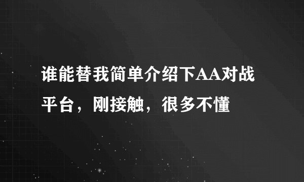 谁能替我简单介绍下AA对战平台，刚接触，很多不懂