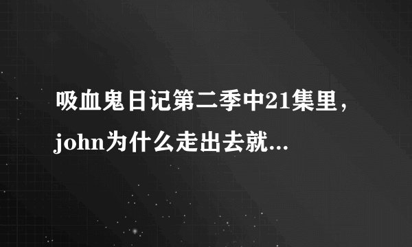 吸血鬼日记第二季中21集里，john为什么走出去就死了，怎么死的