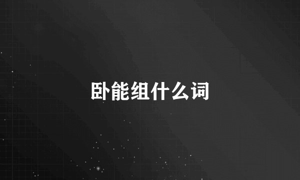 卧能组什么词