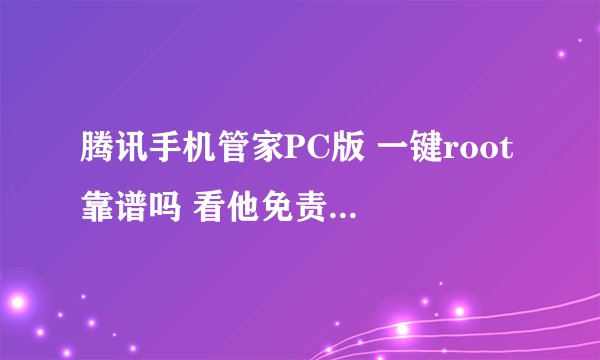 腾讯手机管家PC版 一键root 靠谱吗 看他免责声明写了那么多 害怕啊。